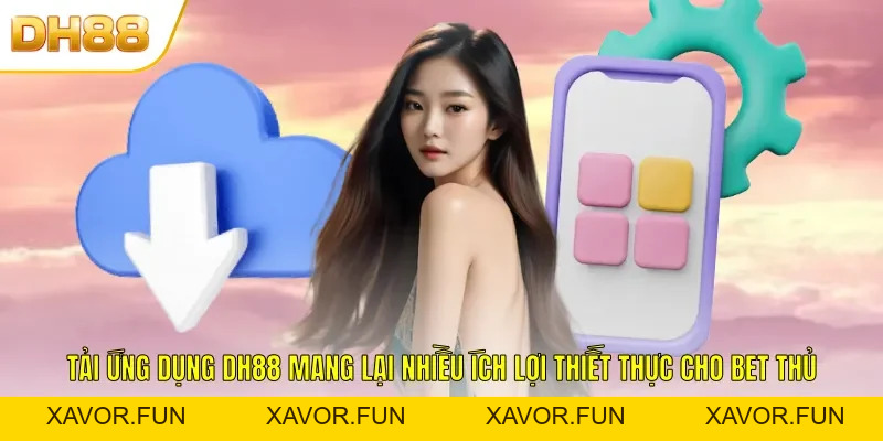 Tải App DH88 - Trải Nghiệm Giải Trí Cá Cược Mọi Lúc Mọi Nơi - xavor