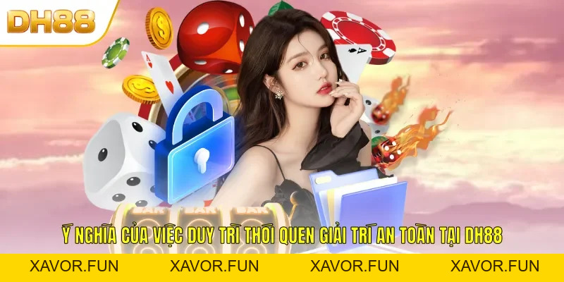 Chơi Có Trách Nhiệm DH88 Nâng Tầm Sự An Tâm Khi Giải Trí - xavor